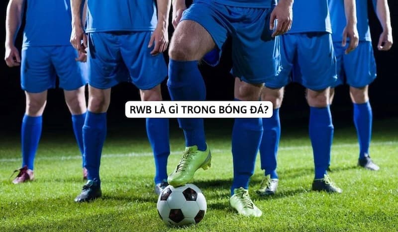 RWB Là Gì Trong Bóng Đá? Cầu Thủ RWB Nổi Tiếng Nhất 2 Giải thích thuật ngữ RWB